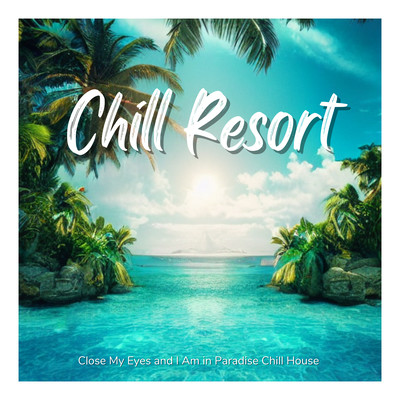 Chill Resort - Close My Eyes and I Am in Paradise Chill House Front Cover