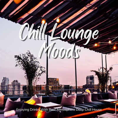 Chill Lounge Moods - 会話とお酒が気持ちよく進むDeep Chill Houseのジャケット写真