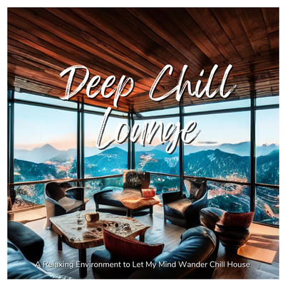 Deep Chill Lounge - A Relaxing Environment to Let My Mind Wander Chill House Front Cover