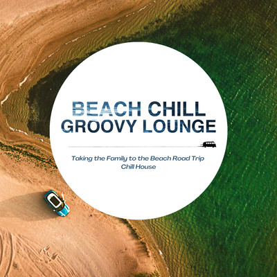 Beach Chill Groovy Lounge - Taking The Family to the Beach Road Trip Chill House Front Cover