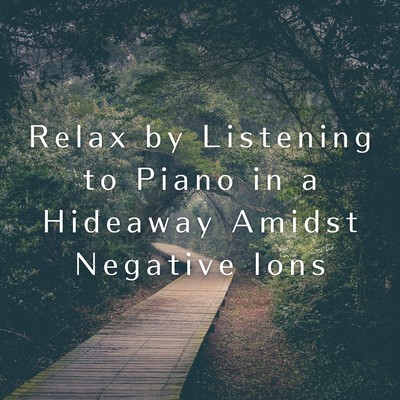 Relax by Listening to Piano in a Hideaway Amidst Negative Ions Front Cover