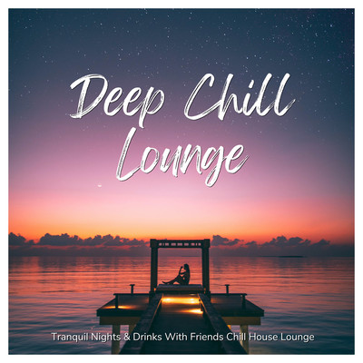 Deep Chill Lounge - Tranquil Nights & Drinks With Friends Chill House Lounge Front Cover