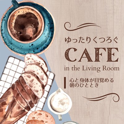 ゆったりくつろぐCafe in the Living Room - 心と身体が目覚める朝のひとときのジャケット写真