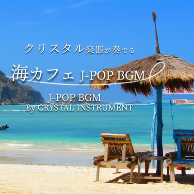 クリスタル楽器が奏でる 海カフェ J-POP BGM J-POP BGM By CRYSTAL INSTRUMENTのジャケット写真