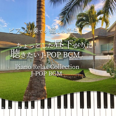 ピアノが奏でる 癒しの音色 ちょっとした昼下がりに聴きたい J-POP BGM Piano Relax Collection J-POP BGMのジャケット写真