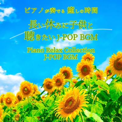 ピアノが奏でる 癒しの時間 長い休みに子供と聴きたい J-POP BGM Piano Relax Collection J-POP BGMのジャケット写真
