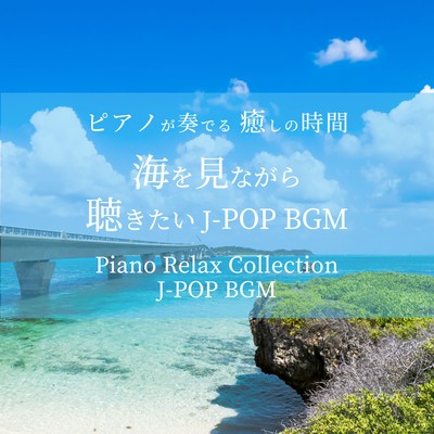 PIANOGAKANADERU IYASHINOJIKAN UMIWOMINAGARAKIKITAI J-POP BGM Piano Relax Collection J-POP BGM Front Cover