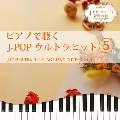 ピアノで聴く J-POPウルトラヒット5 J-POP ULTRA HIT SONG PIANO COVER VOL.5 J-POP Ultra Hits 令和の曲のジャケット写真