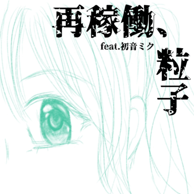 再稼働、粒子 (feat. 初音ミク, ゲキヤク & カゼヒキ)のジャケット写真