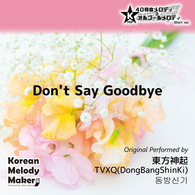 Don't Say Goodbye~K-POP 40tone Polyphonic Melody & Music Box (Short Version/TVXQ (DongBangShinKi) Ver.) Front Cover