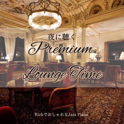Premium Lounge Time to listen to at night -Rich and stylish Jazz Piano- For work, study, and reading Front Cover
