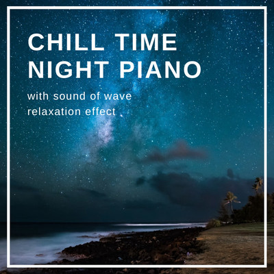 CHILL TIME NIGHT PIANO -with sound of wave relaxation effect- For healing, for sleep, for rest, for meditation Front Cover