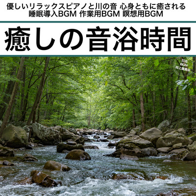 癒しの音浴時間 優しいリラックスピアノと川の音 心身ともに癒される 睡眠導入BGM 作業用BGM 瞑想用BGMのジャケット写真