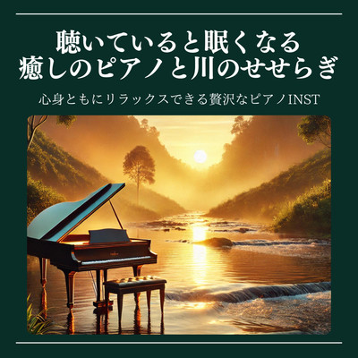 聴いていると眠くなる癒しのピアノと川のせせらぎ 心身ともにリラックスできる贅沢なピアノINST 睡眠用 作業用 熟睡用のジャケット写真