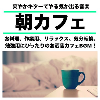 朝カフェ 爽やかギターでやる気が出る音楽 お料理、作業用、リラックス、気分転換、勉強用にぴったりのお洒落カフェBGM!のジャケット写真