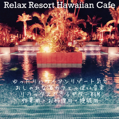 Relax Resort Hawaiian Cafe ゆったりハワイアンリゾート気分 おしゃれな海カフェっぽい音楽 リラックスできるギターBGM 作業用・お料理用・睡眠用のジャケット写真