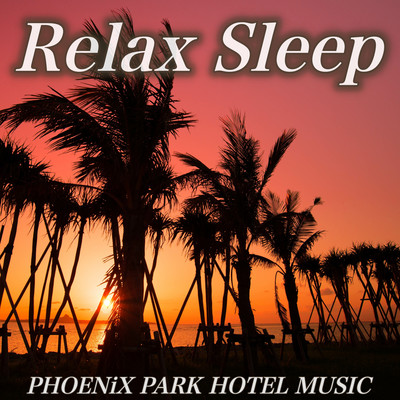 RELAX SLEEP Relaxable Healing Ambient Piano Inst Okinawan wave The sound of the waves of Okinawa Sight Sleeping Sleeping Sleeping Sleeping Sleep Sleeping Work, Reading, Meditation PHOENIX PARK HOTEL MUSIC Front Cover