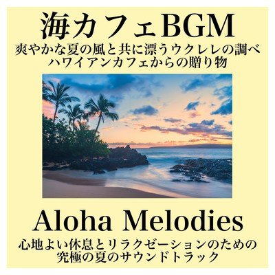 海カフェ 爽やかな夏の風と共に漂うウクレレの調べ ハワイアンカフェからの贈り物、心地よい休息とリラクゼーションのための究極の夏のサウンドトラック Aloha Melodiesのジャケット写真