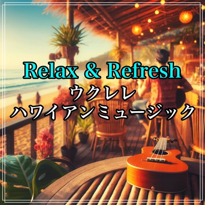 Relax & Refresh - The ultimate BGM for cafes, studying, working, driving, and surfing with ukulele Hawaiian music Front Cover
