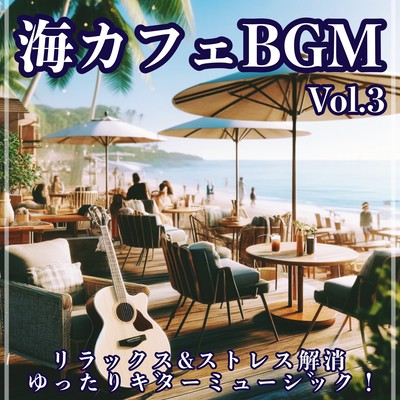 海カフェBGM Vol.3 リラックス&ストレス解消 ゆったりギターミュージック! 勉強用、スパ、 リゾート、休日に聴きたい フリーオリジナル音楽集のジャケット写真