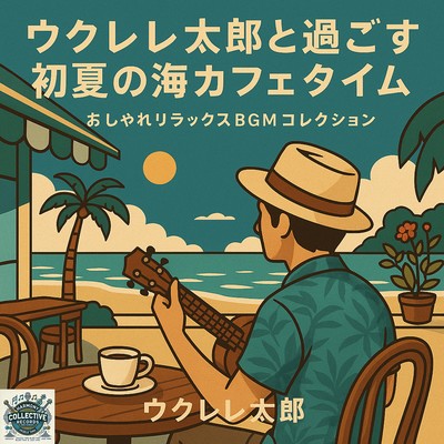 ウクレレ太郎と過ごす初夏の海カフェタイム おしゃれリラックスBGMコレクションのジャケット写真