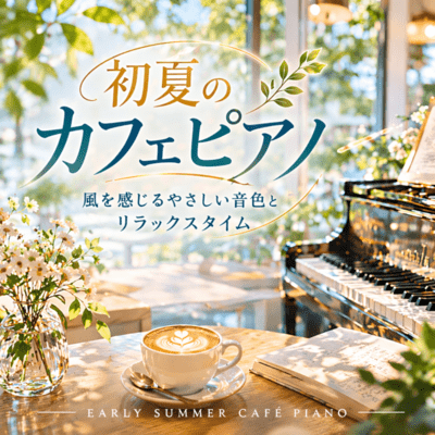 Early Summer Cafe Piano - Gentle Tones Feeling the Breeze and Relaxation Time Front Cover