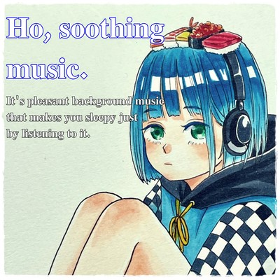 Ho, soothing music. It's pleasant background music that makes you sleepy just by listening to it.のジャケット写真