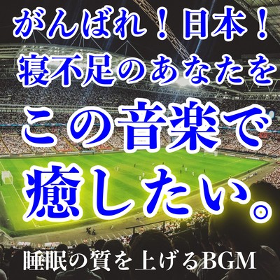がんばれ日本! 寝不足のあなたをこの音楽で癒したい。夜中のサッカー観戦や受験勉強で、睡眠不足の方へ!短時間睡眠用ヒーリングBGMで睡眠の質を上げ 疲れを取りスッキリ仕事捗る 癒しの音楽集! 徹夜明けのお昼寝にも最適です!のジャケット写真