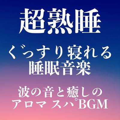 超熟睡 ぐっすり寝れる睡眠音楽 波の音と癒しのアロマ スパ BGMのジャケット写真
