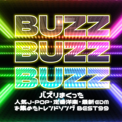 BUZZZ BUZZ BUZZ BUZZ - The BEST 99 trending songs that have been buzzing with popular J-POP, classic Western music, and the latest EDM (DJ MIX) Front Cover