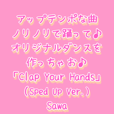 アップテンポな曲 ノリノリで踊って オリジナルダンスを作っちゃお 「Clap Your Hands」 (Sped Up Ver.)のジャケット写真