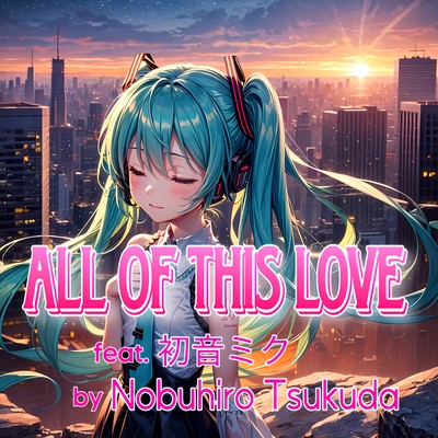ALL OF THIS LOVE (feat. HATSUNE MIKU) Front Cover