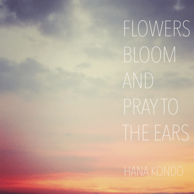 FLOWERS BLOOM AND PRAY TO THE EARS Front Cover